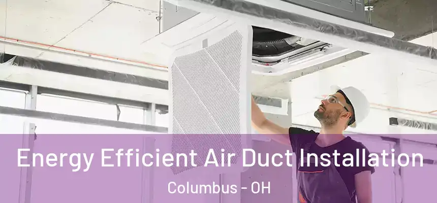 Energy Efficient Air Duct Installation Columbus - OH