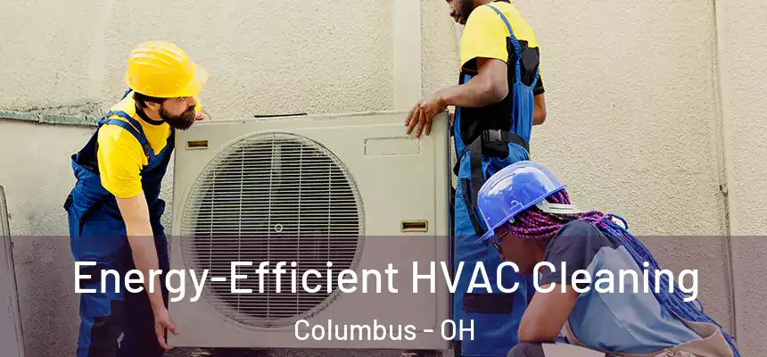 Energy-Efficient HVAC Cleaning Columbus - OH