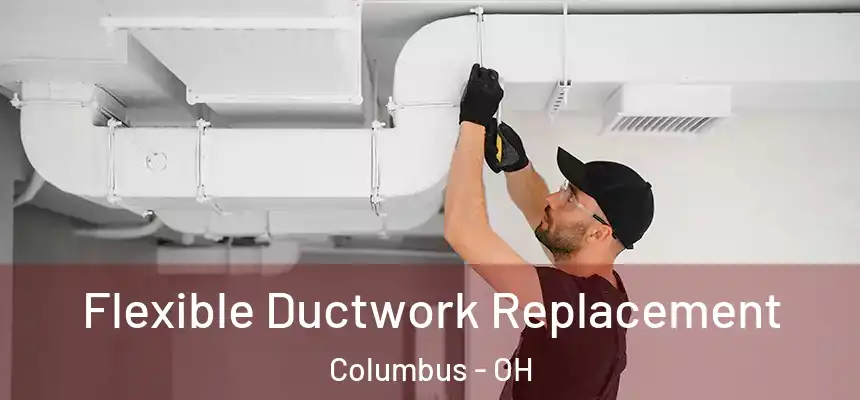 Flexible Ductwork Replacement Columbus - OH