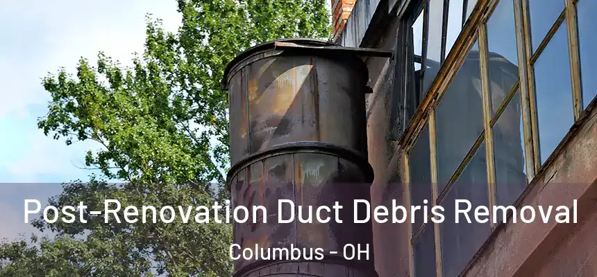 Post-Renovation Duct Debris Removal Columbus - OH
